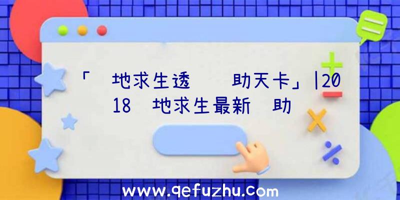 「绝地求生透视辅助天卡」|2018绝地求生最新辅助